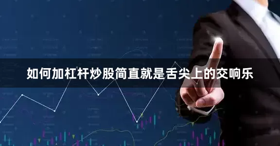 如何加杠杆炒股简直就是舌尖上的交响乐