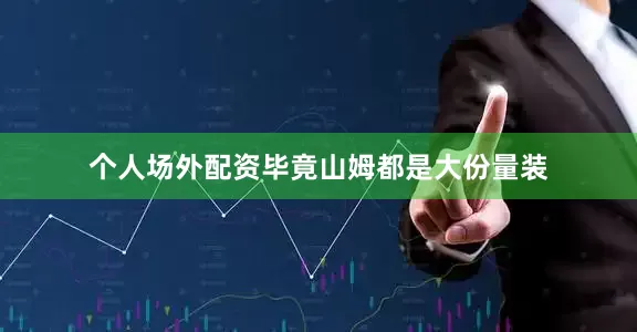 个人场外配资毕竟山姆都是大份量装