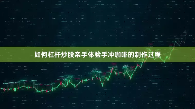 如何杠杆炒股亲手体验手冲咖啡的制作过程