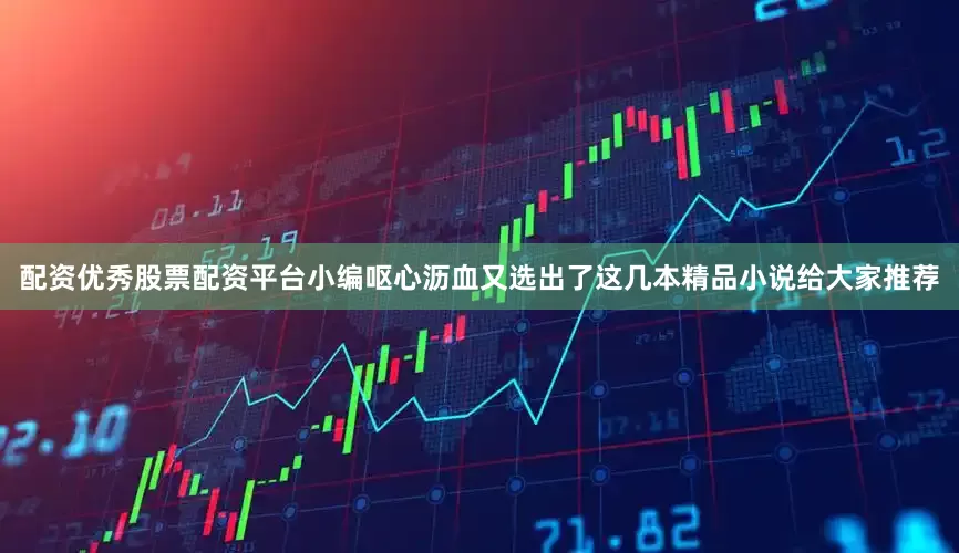 配资优秀股票配资平台小编呕心沥血又选出了这几本精品小说给大家推荐