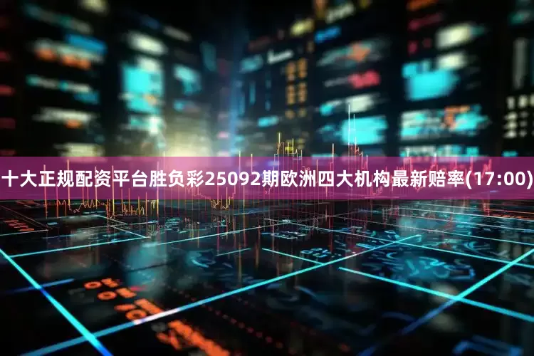 十大正规配资平台胜负彩25092期欧洲四大机构最新赔率(17:00)
