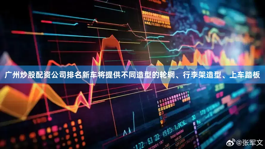 广州炒股配资公司排名新车将提供不同造型的轮辋、行李架造型、上车踏板