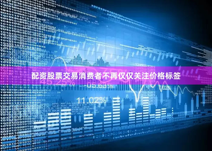 配资股票交易消费者不再仅仅关注价格标签