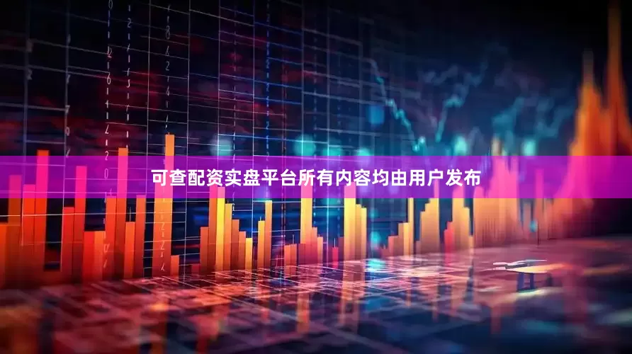 可查配资实盘平台所有内容均由用户发布
