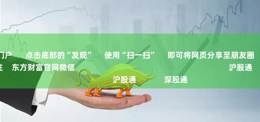 壹配资网门户      点击底部的“发现”     使用“扫一扫”     即可将网页分享至朋友圈                            扫描二维码关注    东方财富官网微信                                                                        沪股通             深股通