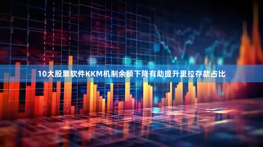 10大股票软件KKM机制余额下降有助提升里拉存款占比