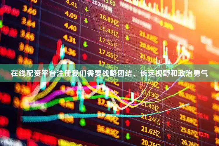 在线配资平台注册我们需要战略团结、长远视野和政治勇气